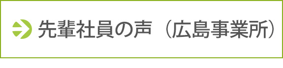 先輩社員の声（広島事業所）